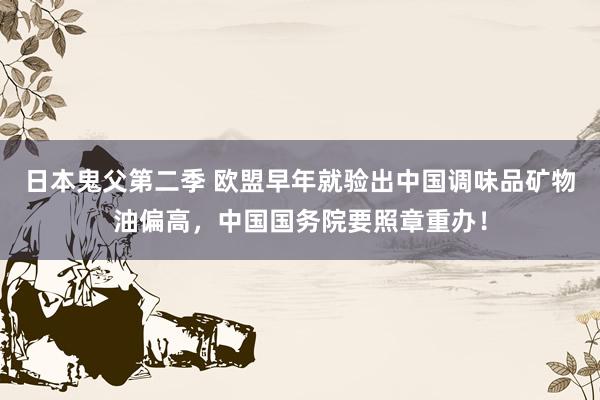 日本鬼父第二季 欧盟早年就验出中国调味品矿物油偏高，中国国务院要照章重办！