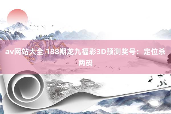 av网站大全 188期龙九福彩3D预测奖号：定位杀两码