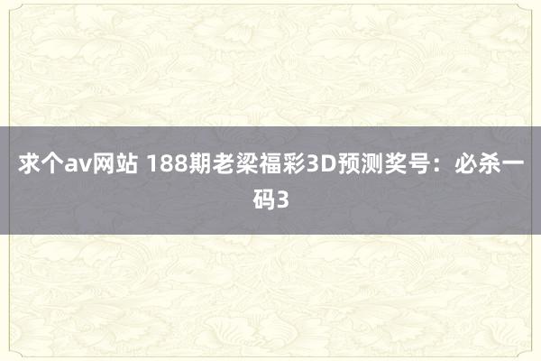 求个av网站 188期老梁福彩3D预测奖号：必杀一码3