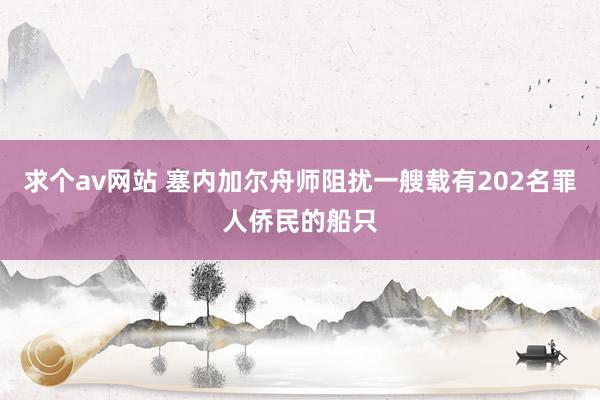 求个av网站 塞内加尔舟师阻扰一艘载有202名罪人侨民的船只