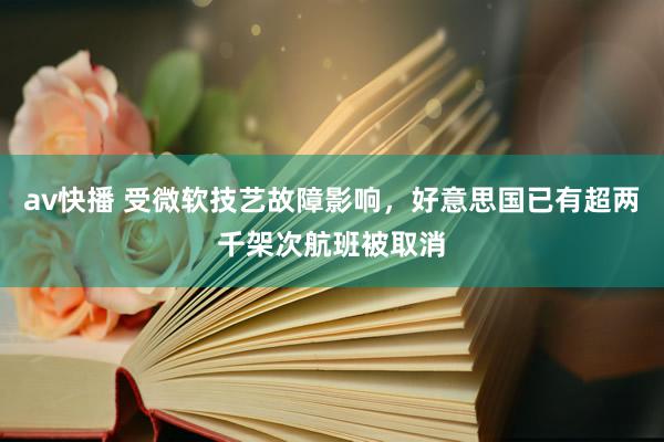 av快播 受微软技艺故障影响，好意思国已有超两千架次航班被取消