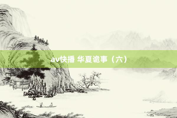 av快播 华夏诡事（六）