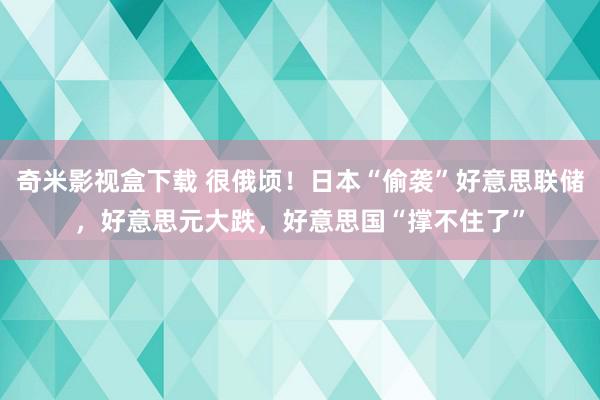 奇米影视盒下载 很俄顷！日本“偷袭”好意思联储，好意思元大跌，好意思国“撑不住了”