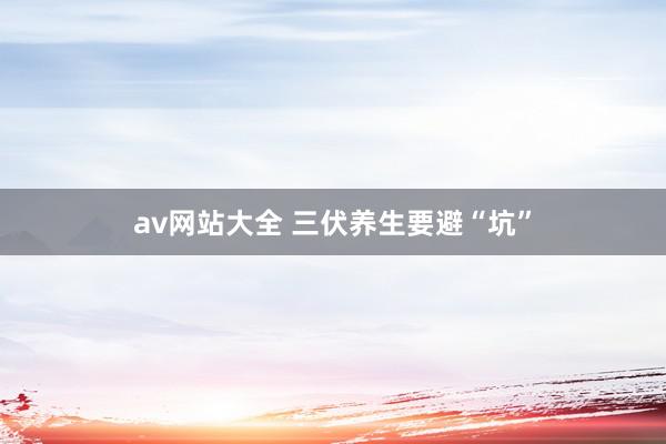 av网站大全 三伏养生要避“坑”