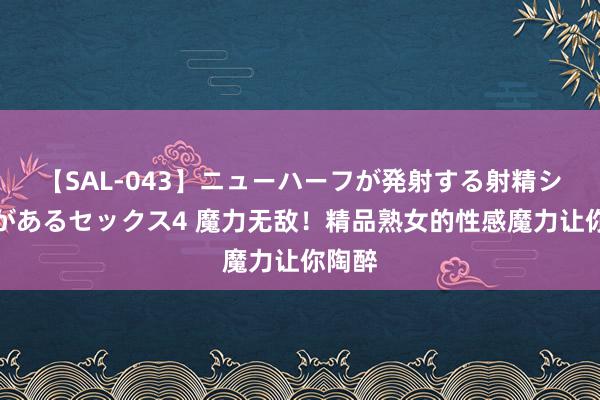 【SAL-043】ニューハーフが発射する射精シーンがあるセックス4 魔力无敌！精品熟女的性感魔力让你陶醉