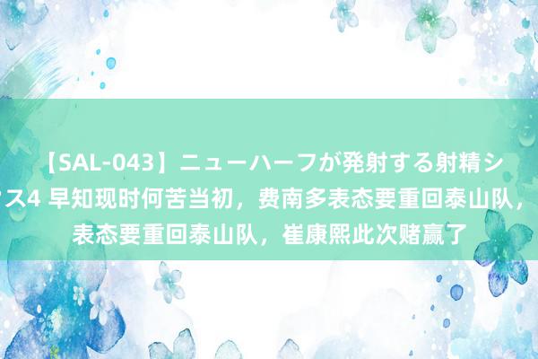 【SAL-043】ニューハーフが発射する射精シーンがあるセックス4 早知现时何苦当初，费南多表态要重回泰山队，崔康熙此次赌赢了