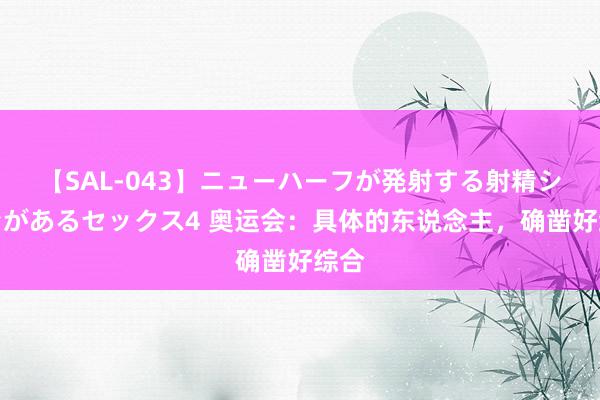 【SAL-043】ニューハーフが発射する射精シーンがあるセックス4 奥运会：具体的东说念主，确凿好综合