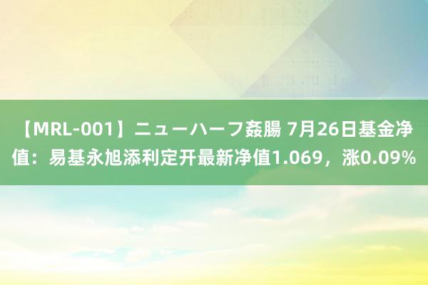 【MRL-001】ニューハーフ姦腸 7月26日基金净值：易基永旭添利定开最新净值1.069，涨0.09%