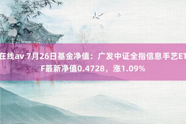 在线av 7月26日基金净值：广发中证全指信息手艺ETF最新净值0.4728，涨1.09%