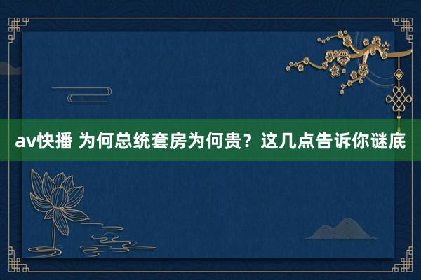 av快播 为何总统套房为何贵？这几点告诉你谜底