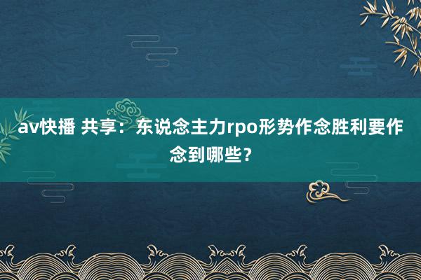 av快播 共享：东说念主力rpo形势作念胜利要作念到哪些？