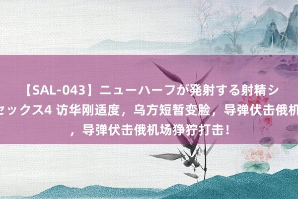 【SAL-043】ニューハーフが発射する射精シーンがあるセックス4 访华刚适度，乌方短暂变脸，导弹伏击俄机场狰狞打击！