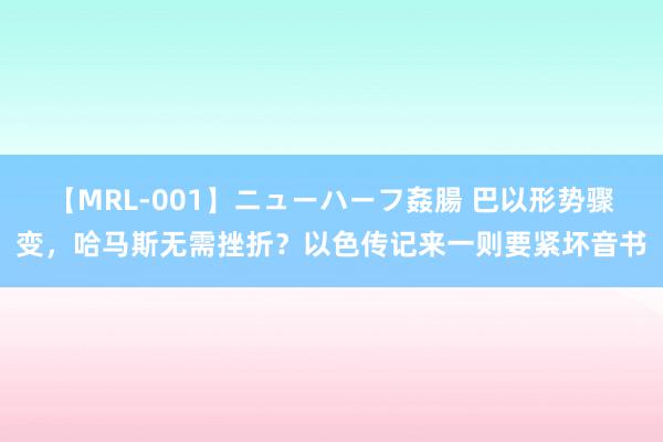 【MRL-001】ニューハーフ姦腸 巴以形势骤变，哈马斯无需挫折？以色传记来一则要紧坏音书