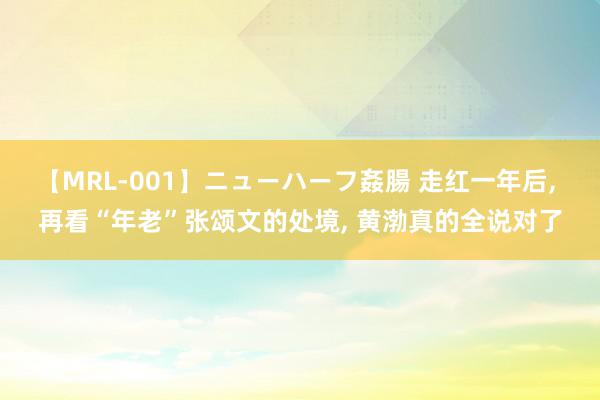 【MRL-001】ニューハーフ姦腸 走红一年后, 再看“年老”张颂文的处境, 黄渤真的全说对了