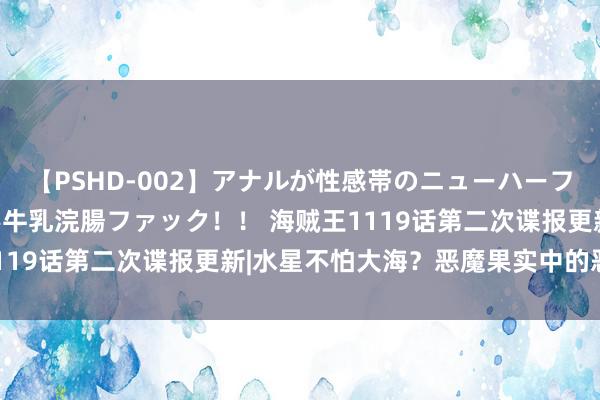 【PSHD-002】アナルが性感帯のニューハーフ美女が泣くまでやめない牛乳浣腸ファック！！ 海贼王1119话第二次谍报更新|水星不怕大海？恶魔果实中的恶魔！