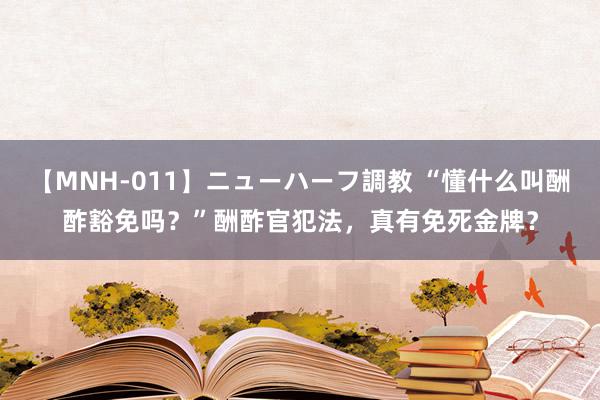 【MNH-011】ニューハーフ調教 “懂什么叫酬酢豁免吗？”酬酢官犯法，真有免死金牌？