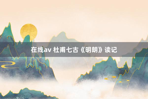 在线av 杜甫七古《明朗》读记