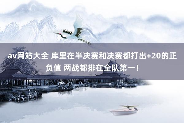 av网站大全 库里在半决赛和决赛都打出+20的正负值 两战都排在全队第一！