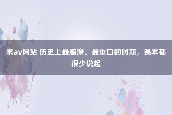 求av网站 历史上最黯澹、最重口的时期，课本都很少说起