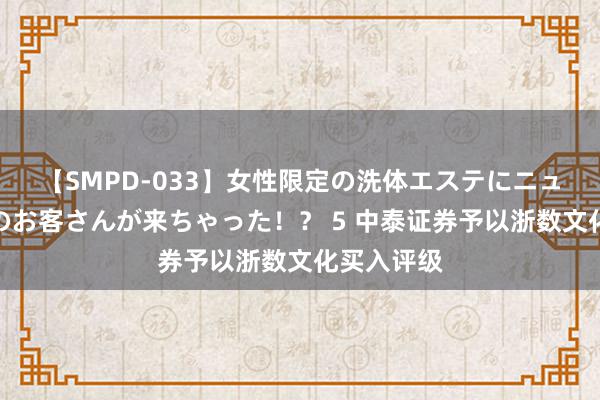 【SMPD-033】女性限定の洗体エステにニューハーフのお客さんが来ちゃった！？ 5 中泰证券予以浙数文化买入评级