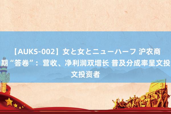 【AUKS-002】女と女とニューハーフ 沪农商行中期“答卷”：营收、净利润双增长 普及分成率呈文投资者