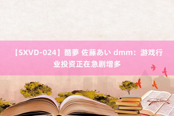 【SXVD-024】酷夢 佐藤あい dmm：游戏行业投资正在急剧增多