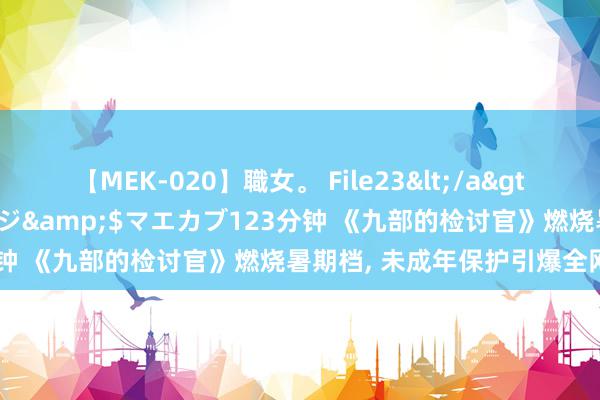 【MEK-020】職女。 File23</a>2011-05-20プレステージ&$マエカブ123分钟 《九部的检讨官》燃烧暑期档, 未成年保护引爆全网热议