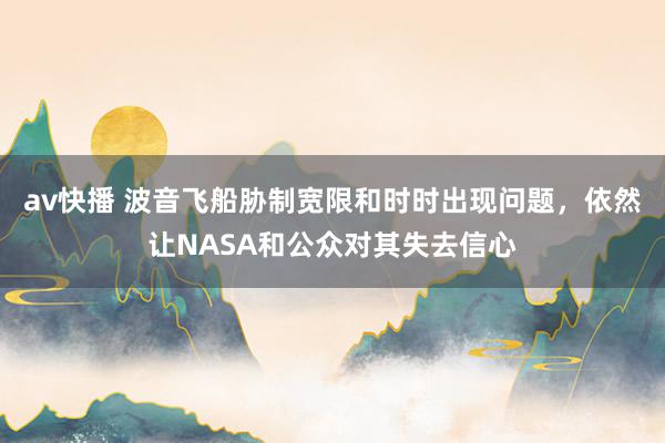 av快播 波音飞船胁制宽限和时时出现问题，依然让NASA和公众对其失去信心