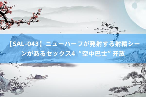 【SAL-043】ニューハーフが発射する射精シーンがあるセックス4 “空中巴士”开放