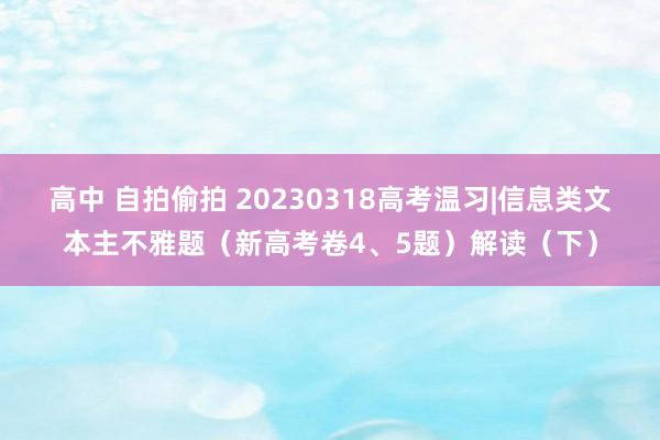 高中 自拍偷拍 20230318高考温习|信息类文本主不雅题（新高考卷4、5题）解读（下）