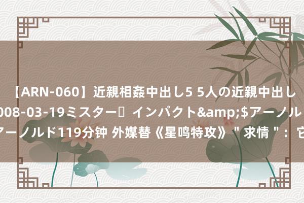 【ARN-060】近親相姦中出し5 5人の近親中出し物語</a>2008-03-19ミスター・インパクト&$アーノルド119分钟 外媒替《星鸣特攻》＂求情＂：它很烂 但请给它契机雠校