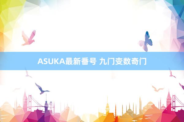 ASUKA最新番号 九门变数奇门